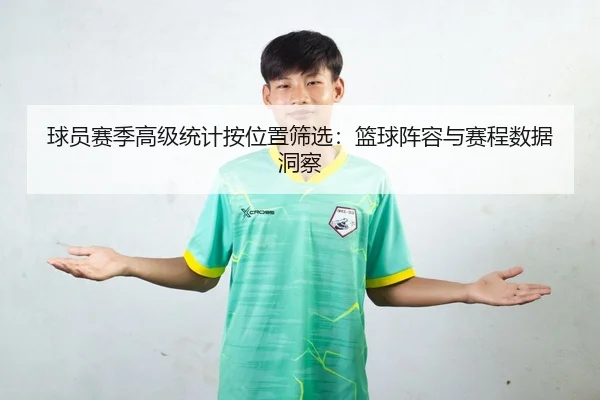 球员赛季高级统计按位置筛选：篮球阵容与赛程数据洞察