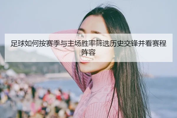 足球如何按赛季与主场胜率筛选历史交锋并看赛程阵容